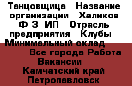 Танцовщица › Название организации ­ Халиков Ф.З, ИП › Отрасль предприятия ­ Клубы › Минимальный оклад ­ 100 000 - Все города Работа » Вакансии   . Камчатский край,Петропавловск-Камчатский г.